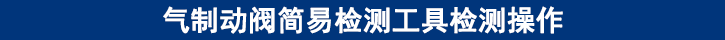 氣制動(dòng)閥簡(jiǎn)易檢測(cè)工具檢測(cè)操作