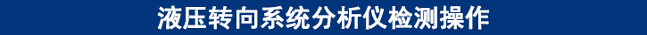 液壓轉(zhuǎn)向系統(tǒng)分析儀檢測(cè)操作