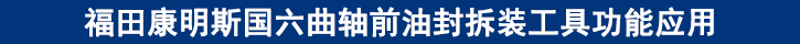 福田康明斯國(guó)六曲軸前油封拆裝工具功能應(yīng)用