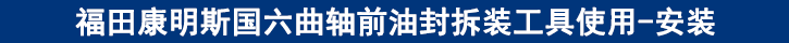 福田康明斯國(guó)六曲軸前油封拆裝工具使用-安裝