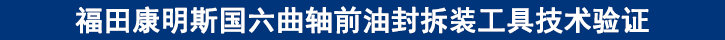 福田康明斯國(guó)六曲軸前油封拆裝工具技術(shù)驗(yàn)證