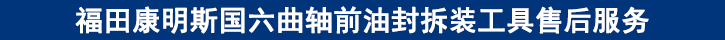 福田康明斯國(guó)六曲軸前油封拆裝工具售后服務(wù)
