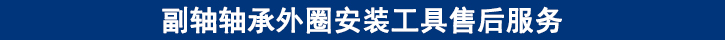 副軸軸承外圈安裝工具售后服務(wù).jpg